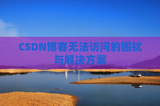 CSDN博客无法访问的困扰与解决方案